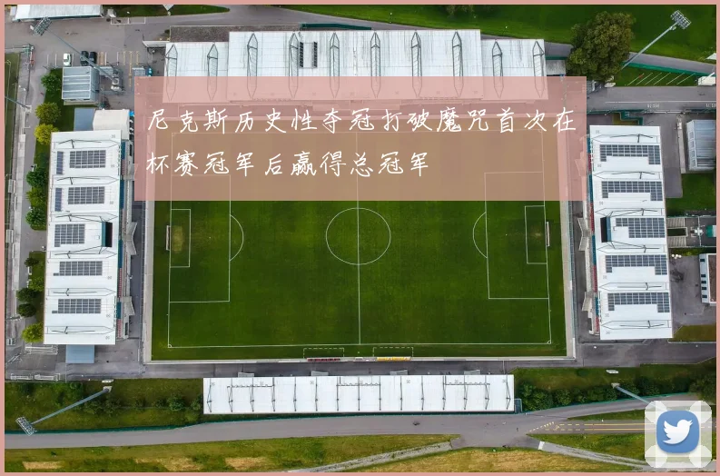 尼克斯历史性夺冠打破魔咒首次在杯赛冠军后赢得总冠军