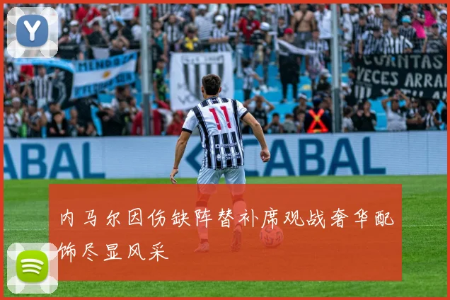 内马尔因伤缺阵替补席观战奢华配饰尽显风采