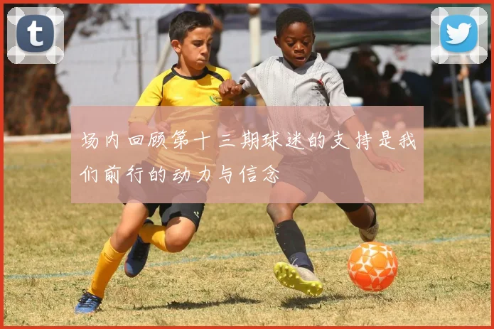 场内回顾第十三期球迷的支持是我们前行的动力与信念