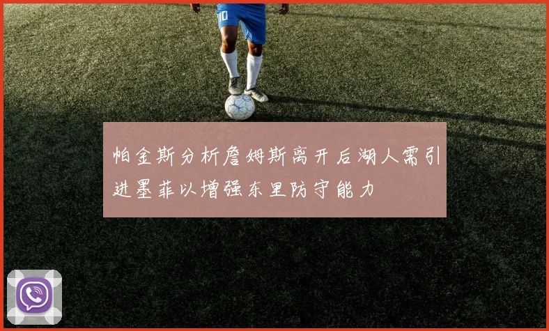 帕金斯分析詹姆斯离开后湖人需引进墨菲以增强东里防守能力