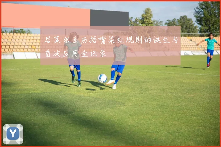 居莱尔亲历捂嘴染红规则的诞生与首次应用全记录