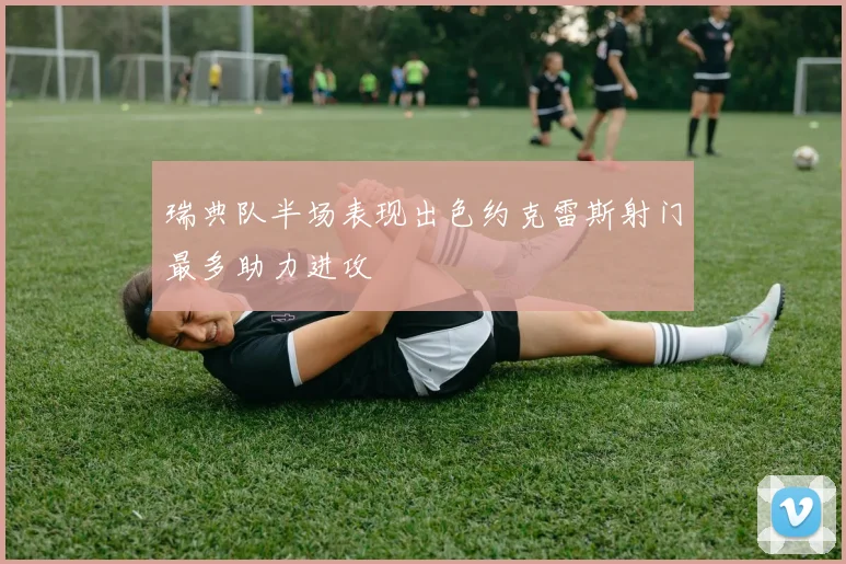 瑞典队半场表现出色约克雷斯射门最多助力进攻