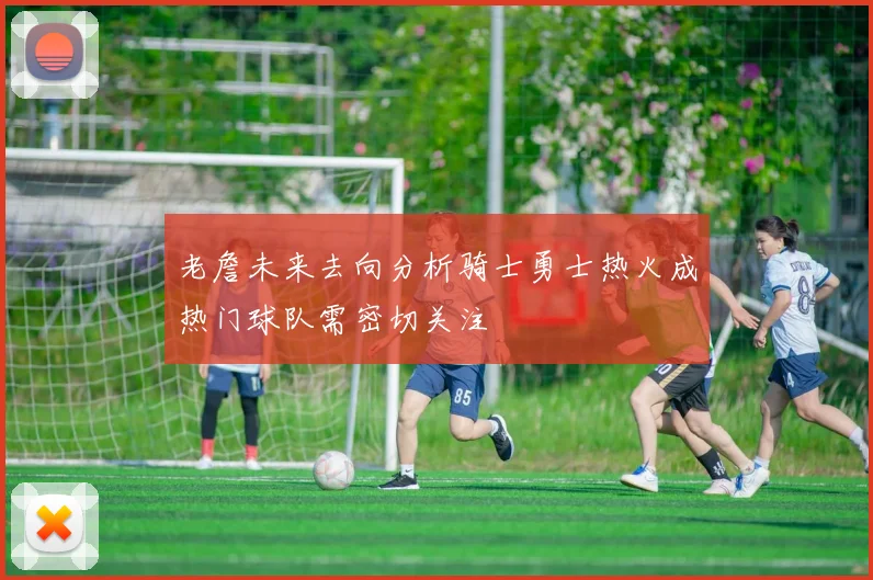 老詹未来去向分析骑士勇士热火成热门球队需密切关注